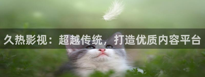 汤姆高清电影免费看：久热影视：超越传统，打造优质内容平台