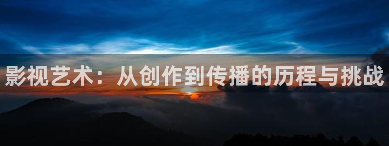 汤姆猫私人影院：影视艺术：从创作到传播的历程与挑战