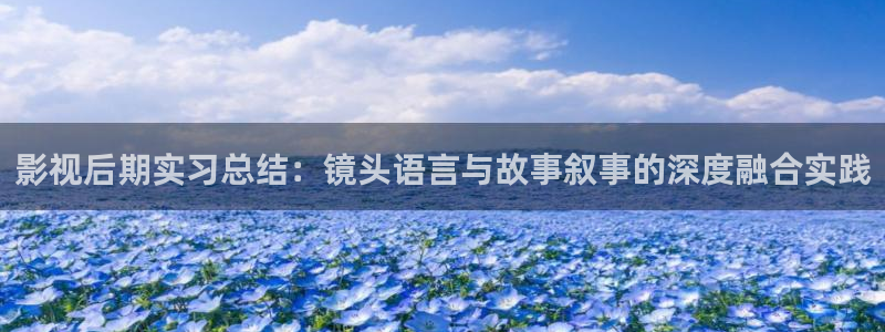 汤姆影院首页：影视后期实习总结：镜头语言与故事叙事的深度融合实践