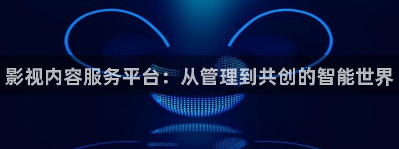 汤姆历险记电影免费观看：影视内容服务平台：从管理到共创的智能世界