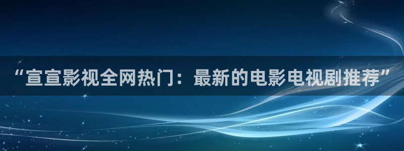 汤姆私人影院网址：“宣宣影视全网热门：最新的电影电视剧推荐”